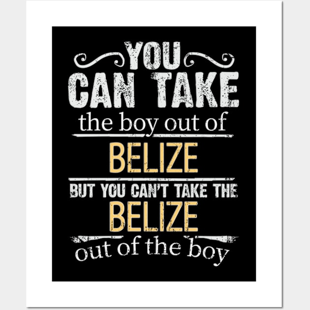 You Can Take The Boy Out Of Belize But You Cant Take The Belize Out Of The Boy - Gift for Belizean With Roots From Belize Wall Art by Country Flags